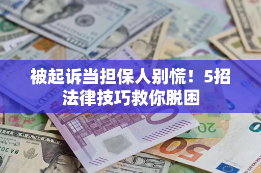 济南被起诉当担保人别慌！5招法律技巧救你脱困