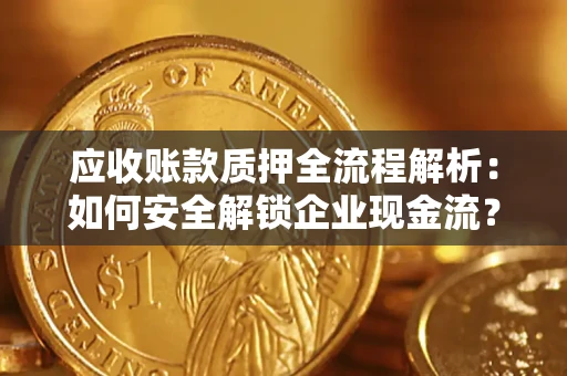 济南应收账款质押全流程解析：如何安全解锁企业现金流？