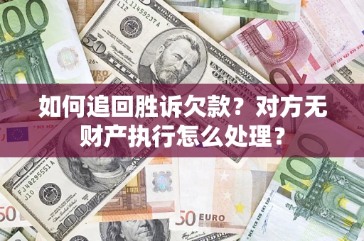 济南如何追回胜诉欠款？对方无财产执行怎么处理？