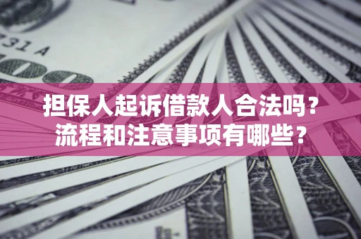 济南担保人起诉借款人合法吗？流程和注意事项有哪些？