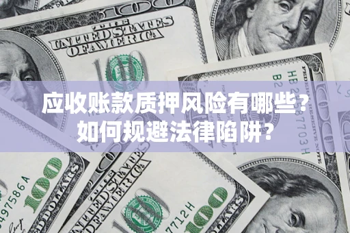济南应收账款质押风险有哪些？如何规避法律陷阱？