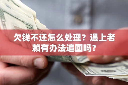 济南欠钱不还怎么处理？遇上老赖有办法追回吗？