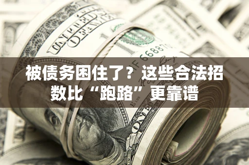 济南被债务困住了？这些合法招数比“跑路”更靠谱