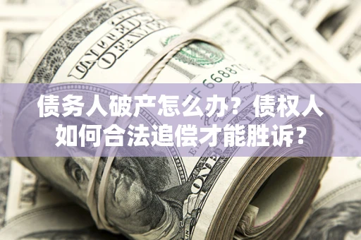 济南债务人破产怎么办？债权人如何合法追偿才能胜诉？