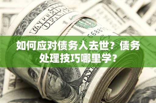 济南如何应对债务人去世？债务处理技巧哪里学？