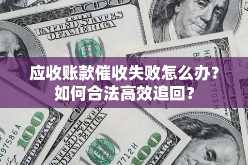 济南应收账款催收失败怎么办？如何合法高效追回？