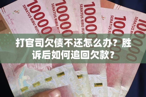 济南打官司欠债不还怎么办？胜诉后如何追回欠款？