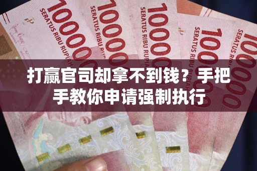 济南打赢官司却拿不到钱？手把手教你申请强制执行