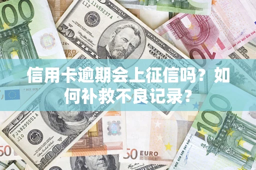 济南信用卡逾期会上征信吗？如何补救不良记录？
