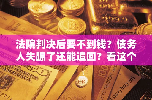 济南法院判决后要不到钱？债务人失踪了还能追回？看这个方法！