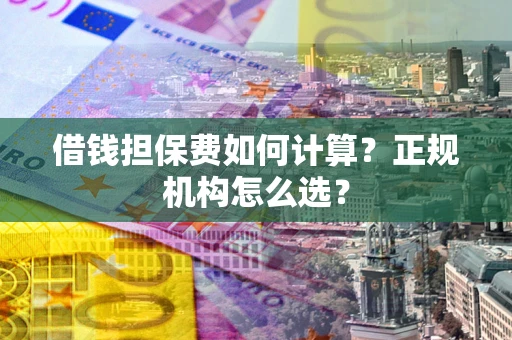 济南借钱担保费如何计算？正规机构怎么选？