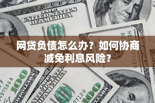 济南网贷负债怎么办？如何协商减免利息风险？