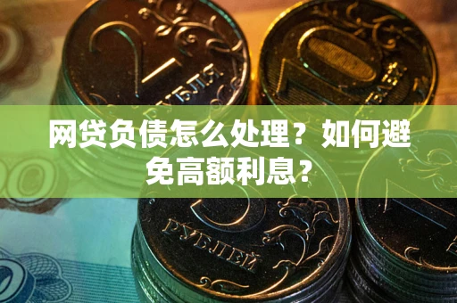 济南网贷负债怎么处理？如何避免高额利息？