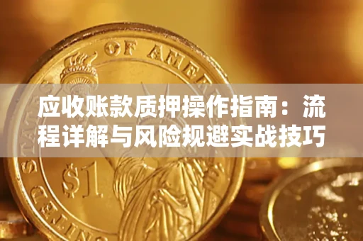 济南应收账款质押操作指南：流程详解与风险规避实战技巧