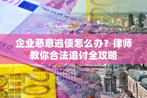 济南企业恶意逃债怎么办？律师教你合法追讨全攻略