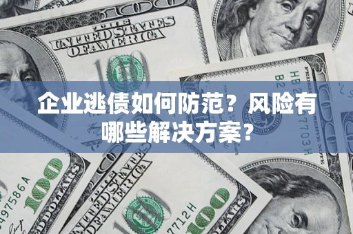 济南企业逃债如何防范？风险有哪些解决方案？