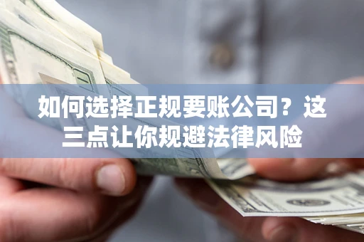 济南如何选择正规要账公司？这三点让你规避法律风险