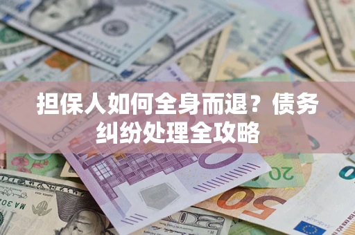 济南担保人如何全身而退？债务纠纷处理全攻略
