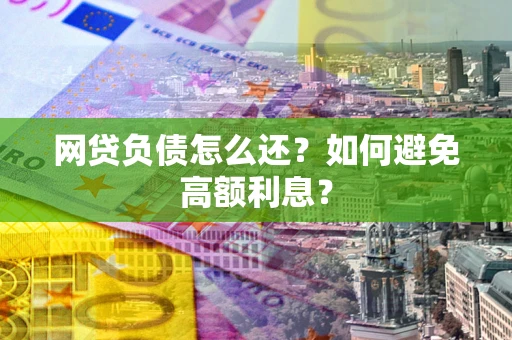 济南网贷负债怎么还？如何避免高额利息？