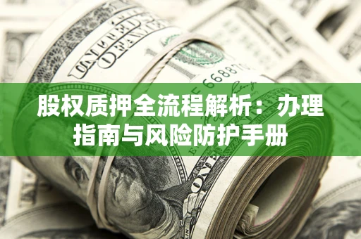 济南股权质押全流程解析：办理指南与风险防护手册