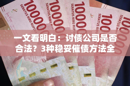 济南一文看明白：讨债公司是否合法？3种稳妥催债方法全解析