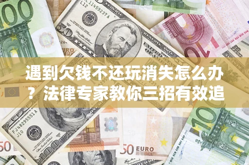 济南遇到欠钱不还玩消失怎么办？法律专家教你三招有效追债！