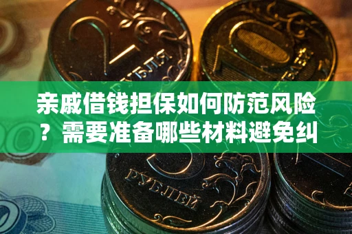 济南亲戚借钱担保如何防范风险？需要准备哪些材料避免纠纷？
