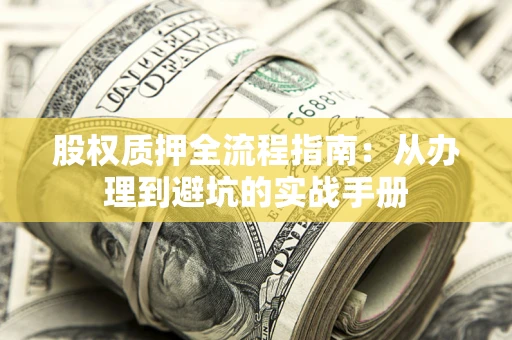 济南股权质押全流程指南：从办理到避坑的实战手册
