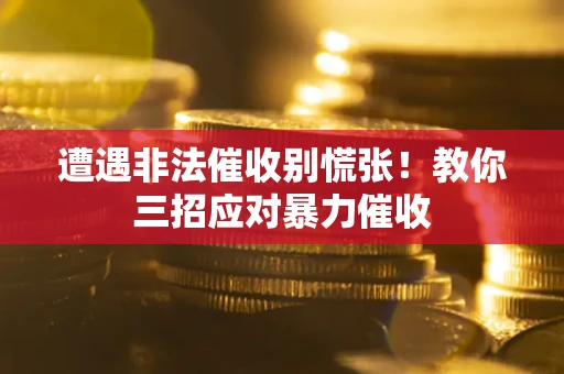济南遭遇非法催收别慌张！教你三招应对暴力催收