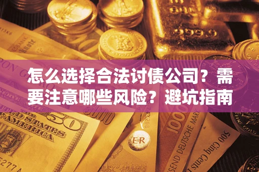 济南怎么选择合法讨债公司？需要注意哪些风险？避坑指南来了！