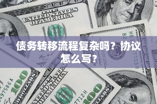 济南债务转移流程复杂吗？协议怎么写？