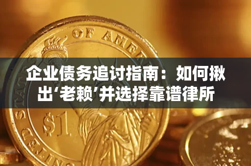济南企业债务追讨指南：如何揪出‘老赖’并选择靠谱律所