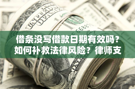 济南借条没写借款日期有效吗？如何补救法律风险？律师支招
