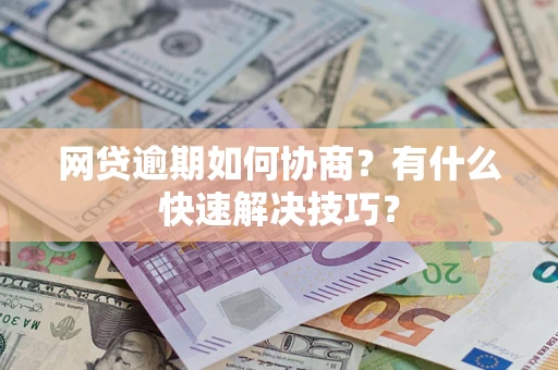 济南网贷逾期如何协商？有什么快速解决技巧？