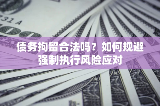 济南债务拘留合法吗？如何规避强制执行风险应对
