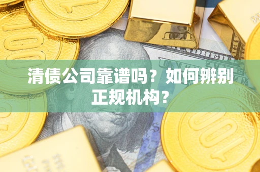 济南清债公司靠谱吗？如何辨别正规机构？