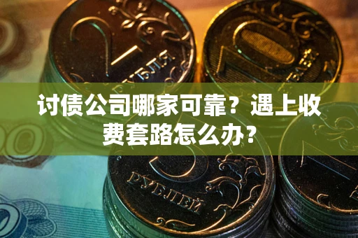 济南讨债公司哪家可靠？遇上收费套路怎么办？
