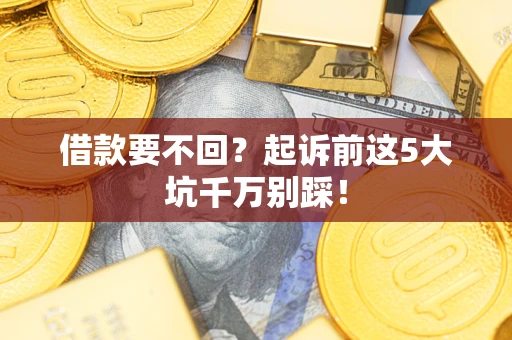 济南借款要不回？起诉前这5大坑千万别踩！