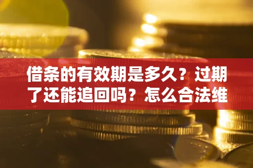 济南借条的有效期是多久？过期了还能追回吗？怎么合法维权？
