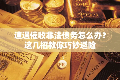 济南遭遇催收非法债务怎么办？这几招教你巧妙避险