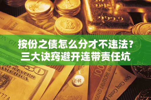 济南按份之债怎么分才不违法？三大诀窍避开连带责任坑