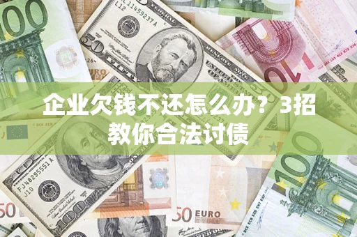 济南企业欠钱不还怎么办？3招教你合法讨债