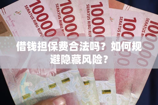 济南借钱担保费合法吗？如何规避隐藏风险？