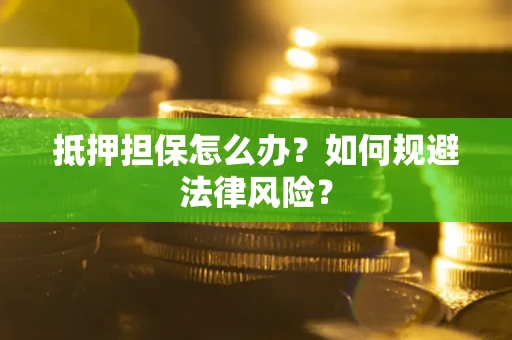 济南抵押担保怎么办？如何规避法律风险？