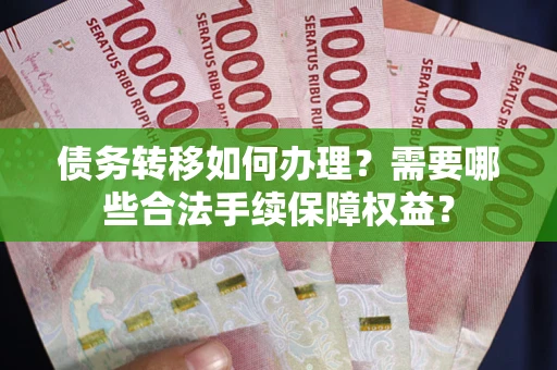 济南债务转移如何办理？需要哪些合法手续保障权益？