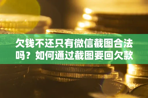 济南欠钱不还只有微信截图合法吗？如何通过截图要回欠款？