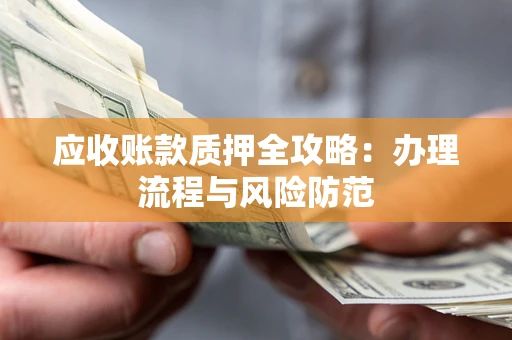 济南应收账款质押全攻略：办理流程与风险防范