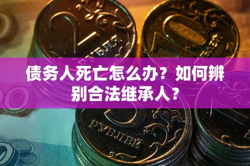 济南债务人死亡怎么办？如何辨别合法继承人？