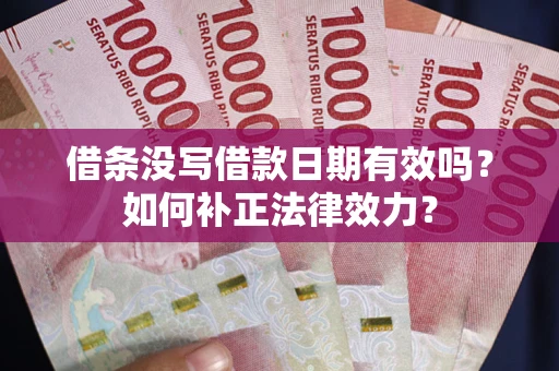 济南借条没写借款日期有效吗？如何补正法律效力？