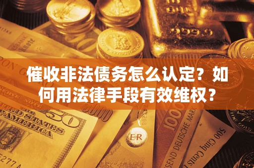 济南催收非法债务怎么认定？如何用法律手段有效维权？